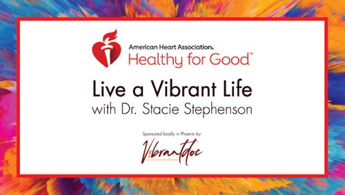 American Heart Association's Healthy for Good, Live a Vibrant Life with Dr. Stacie Stephenson, sponsored locally in Phoenix by Vibrantdoc