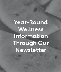 Year-Round Wellness Information Through Our Newsletter