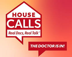 House Calls: Real Docs, Real Talk | The Doctor is in!